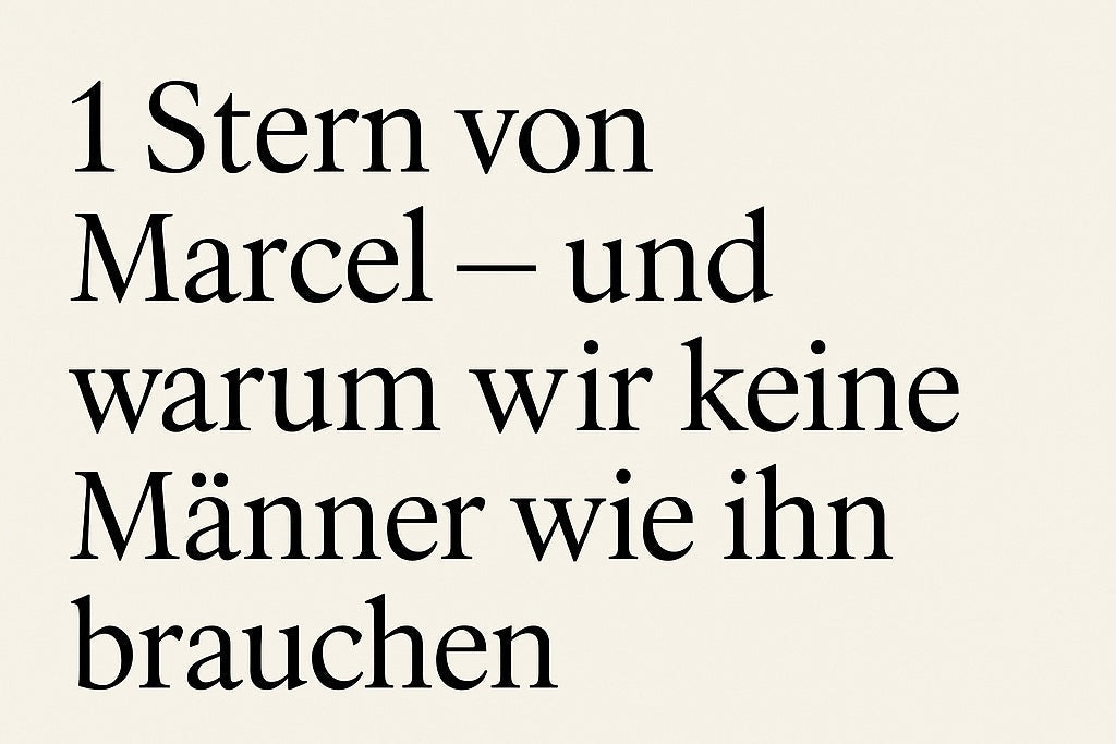 1 Stern von Marcel. Und warum wir keine Männer wie ihn brauchen.
